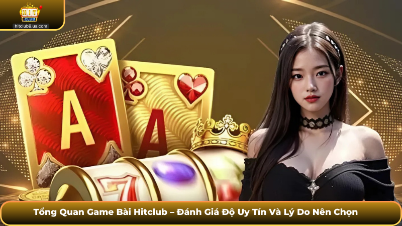 Tổng Quan Game Bài Hitclub – Đánh Giá Độ Uy Tín Và Lý Do Nên Chọn